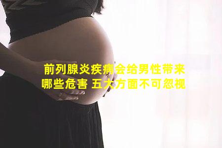 前列腺炎疾病会给男性带来哪些危害 五大方面不可忽视